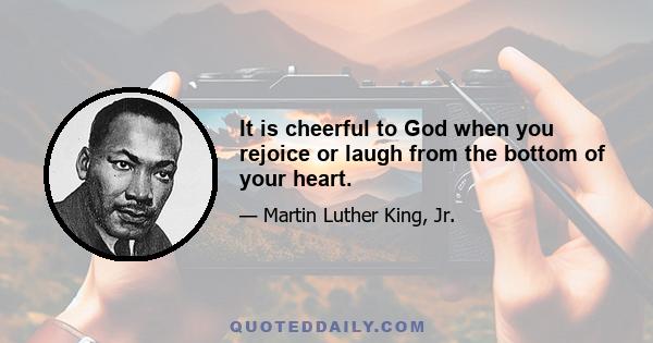 It is cheerful to God when you rejoice or laugh from the bottom of your heart.