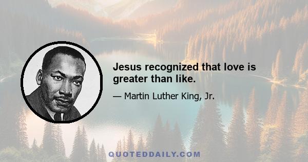 Jesus recognized that love is greater than like.