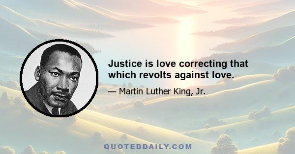 Justice is love correcting that which revolts against love.