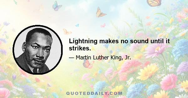 Lightning makes no sound until it strikes.