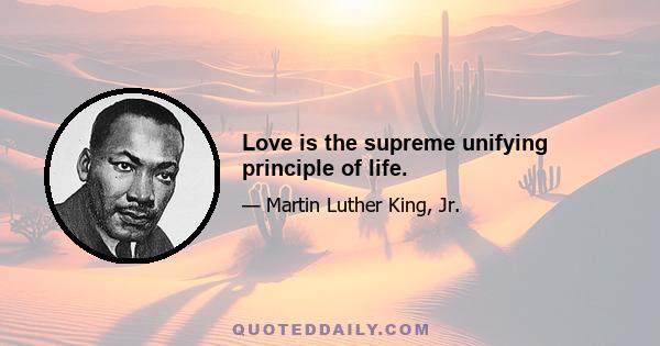 Love is the supreme unifying principle of life.