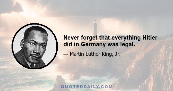 Never forget that everything Hitler did in Germany was legal.