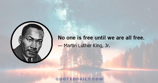 No one is free until we are all free.