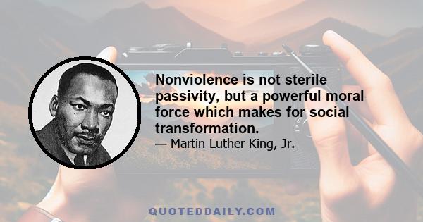 Nonviolence is not sterile passivity, but a powerful moral force which makes for social transformation.