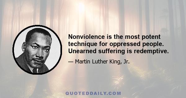 Nonviolence is the most potent technique for oppressed people. Unearned suffering is redemptive.