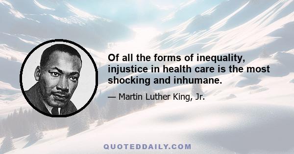 Of all the forms of inequality, injustice in health care is the most shocking and inhumane.