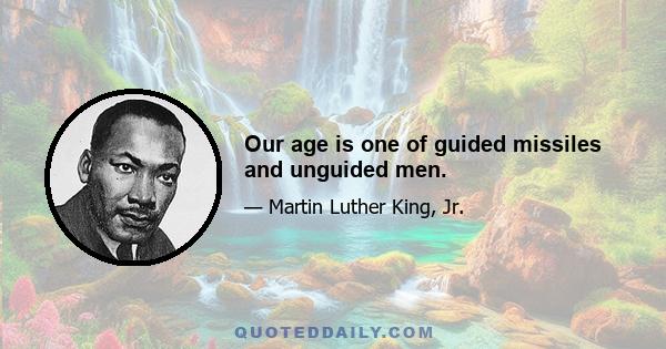 Our age is one of guided missiles and unguided men.