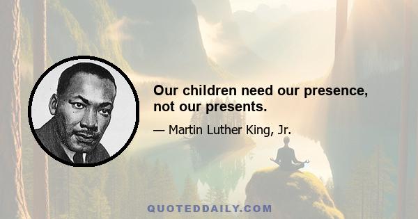 Our children need our presence, not our presents.