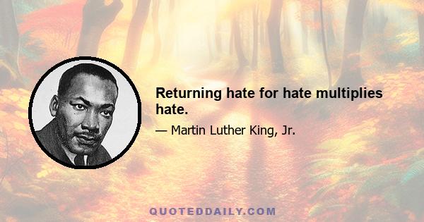 Returning hate for hate multiplies hate.