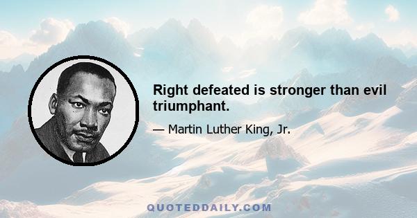 Right defeated is stronger than evil triumphant.