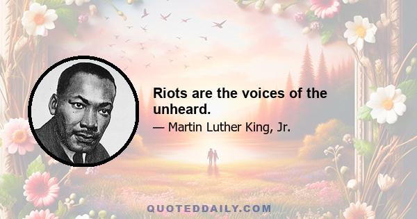 Riots are the voices of the unheard.