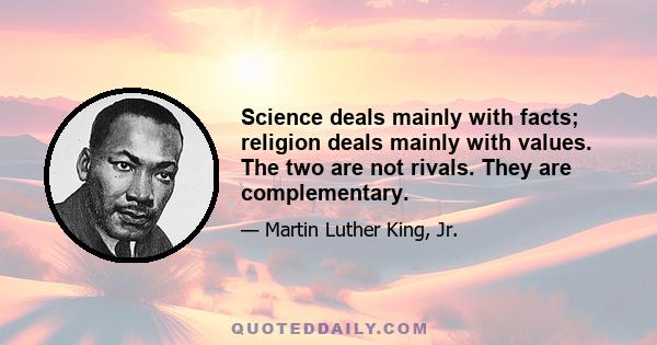 Science deals mainly with facts; religion deals mainly with values. The two are not rivals. They are complementary.