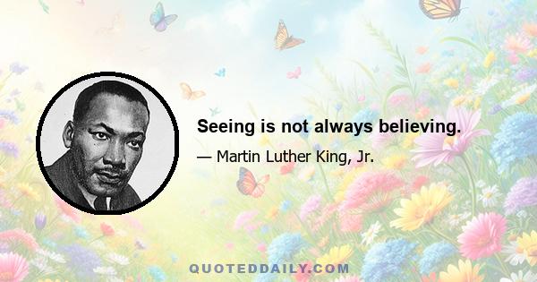 Seeing is not always believing.