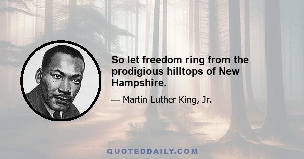 So let freedom ring from the prodigious hilltops of New Hampshire.