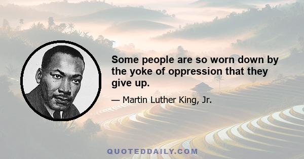 Some people are so worn down by the yoke of oppression that they give up.