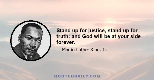 Stand up for justice, stand up for truth; and God will be at your side forever.