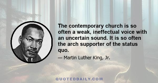 The contemporary church is so often a weak, ineffectual voice with an uncertain sound. It is so often the arch supporter of the status quo.