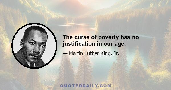 The curse of poverty has no justification in our age.