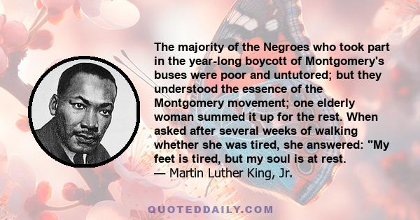 The majority of the Negroes who took part in the year-long boycott of Montgomery's buses were poor and untutored; but they understood the essence of the Montgomery movement; one elderly woman summed it up for the rest.