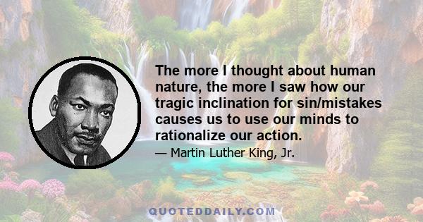 The more I thought about human nature, the more I saw how our tragic inclination for sin/mistakes causes us to use our minds to rationalize our action.