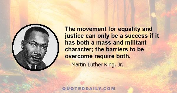 The movement for equality and justice can only be a success if it has both a mass and militant character; the barriers to be overcome require both.