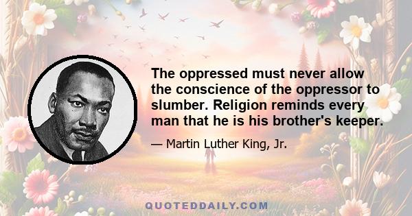 The oppressed must never allow the conscience of the oppressor to slumber. Religion reminds every man that he is his brother's keeper.