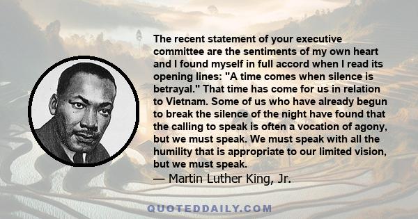 The recent statement of your executive committee are the sentiments of my own heart and I found myself in full accord when I read its opening lines: A time comes when silence is betrayal. That time has come for us in