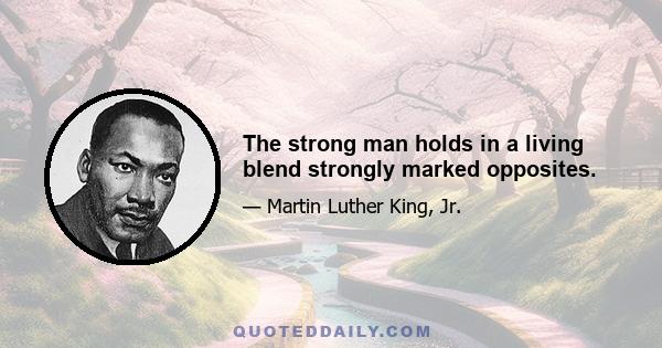 The strong man holds in a living blend strongly marked opposites.