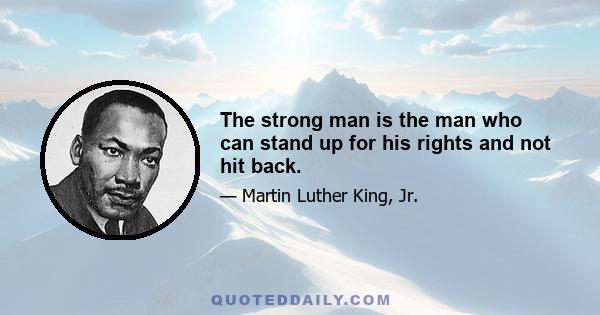 The strong man is the man who can stand up for his rights and not hit back.