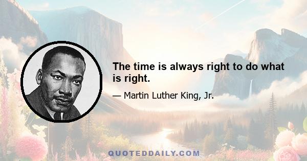 The time is always right to do what is right.