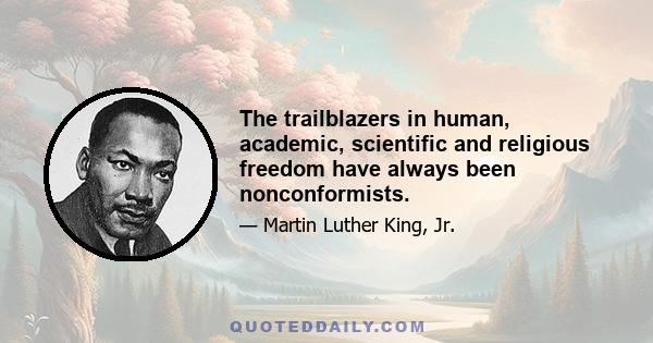 The trailblazers in human, academic, scientific and religious freedom have always been nonconformists.