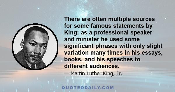 There are often multiple sources for some famous statements by King; as a professional speaker and minister he used some significant phrases with only slight variation many times in his essays, books, and his speeches