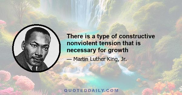 There is a type of constructive nonviolent tension that is necessary for growth