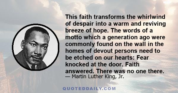 This faith transforms the whirlwind of despair into a warm and reviving breeze of hope. The words of a motto which a generation ago were commonly found on the wall in the homes of devout persons need to be etched on our 