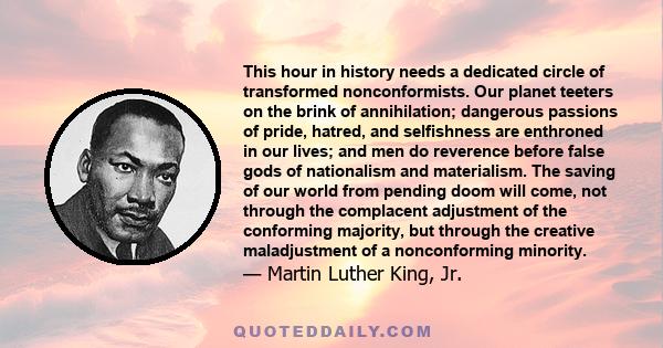 This hour in history needs a dedicated circle of transformed nonconformists. Our planet teeters on the brink of annihilation; dangerous passions of pride, hatred, and selfishness are enthroned in our lives; and men do