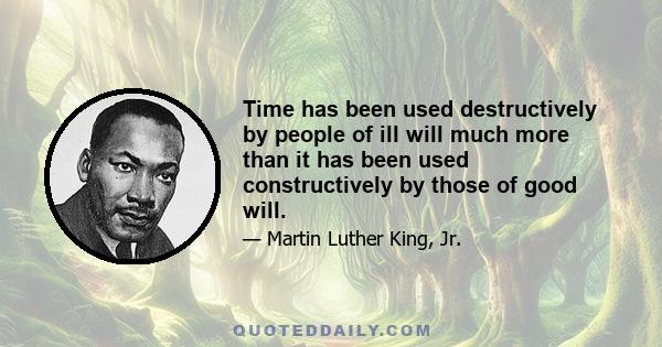 Time has been used destructively by people of ill will much more than it has been used constructively by those of good will.