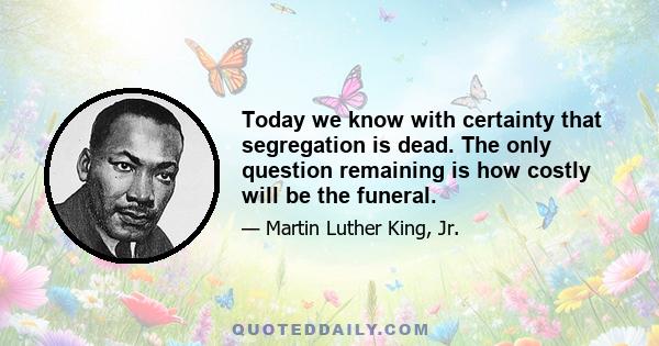 Today we know with certainty that segregation is dead. The only question remaining is how costly will be the funeral.