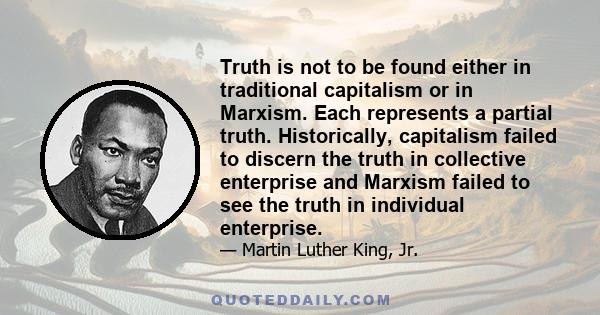 Truth is not to be found either in traditional capitalism or in Marxism. Each represents a partial truth. Historically, capitalism failed to discern the truth in collective enterprise and Marxism failed to see the truth 