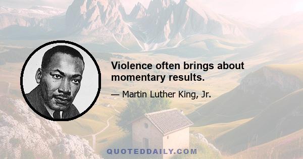 Violence often brings about momentary results.