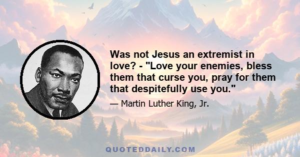 Was not Jesus an extremist in love? - Love your enemies, bless them that curse you, pray for them that despitefully use you.