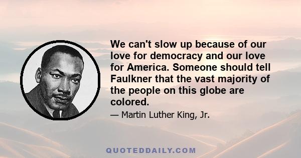 We can't slow up because of our love for democracy and our love for America. Someone should tell Faulkner that the vast majority of the people on this globe are colored.