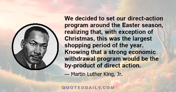 We decided to set our direct-action program around the Easter season, realizing that, with exception of Christmas, this was the largest shopping period of the year. Knowing that a strong economic withdrawal program