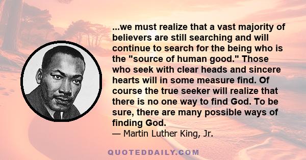 ...we must realize that a vast majority of believers are still searching and will continue to search for the being who is the source of human good. Those who seek with clear heads and sincere hearts will in some measure 