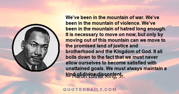 We've been in the mountain of war. We've been in the mountain of violence. We've been in the mountain of hatred long enough. It is necessary to move on now, but only by moving out of this mountain can we move to the