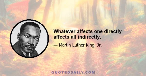 Whatever affects one directly affects all indirectly.