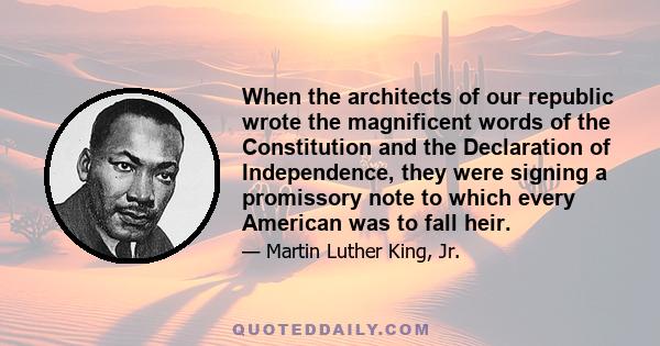 When the architects of our republic wrote the magnificent words of the Constitution and the Declaration of Independence, they were signing a promissory note to which every American was to fall heir.