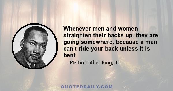 Whenever men and women straighten their backs up, they are going somewhere, because a man can't ride your back unless it is bent