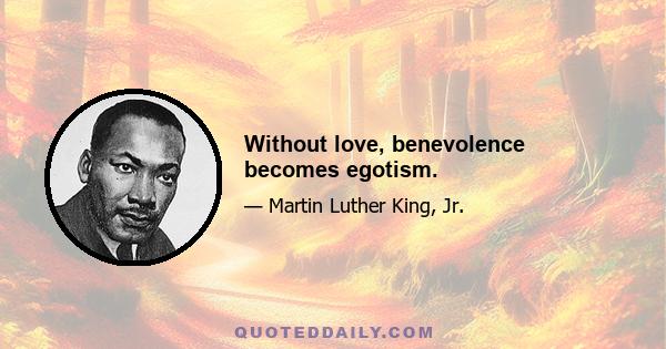 Without love, benevolence becomes egotism.