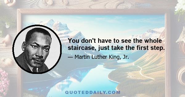 You don't have to see the whole staircase, just take the first step.