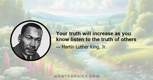 Your truth will increase as you know listen to the truth of others